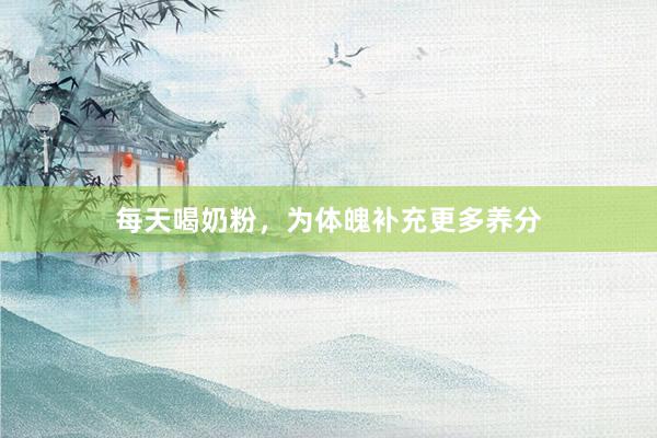 每天喝奶粉，为体魄补充更多养分
